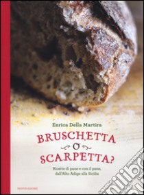 Bruschetta o scarpetta? Ricette di pane e con il pane, dall'Alto Adige alla Sicilia libro di Della Martira Enrica