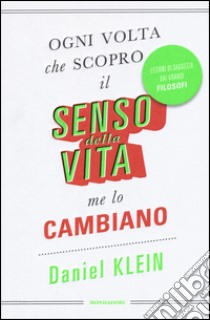 Ogni volta che scopro il senso della vita, me lo cambiano. Lezioni di saggezza dai grandi filosofi libro di Klein Daniel