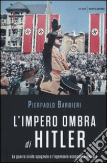 L'impero ombra di Hitler. La guerra civile spagnola e l'egemonia economica nazista libro di Barbieri Pierpaolo