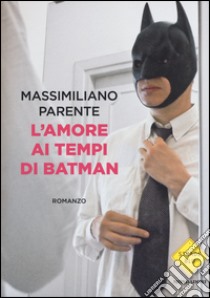 L'amore ai tempi di Batman libro di Parente Massimiliano