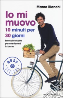 Io mi muovo. 10 minuti per 30 giorni: esercizi e ricette per mantenersi in forma libro di Bianchi Marco