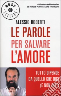 Le parole per salvare l'amore. Tutto dipende da quello che dici (e non dici) libro di Roberti Alessio