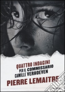 Quattro indagini per il Commissario Camille Verhoeven: Irène-Alex-Camille-Rosy & John libro di Lemaitre Pierre