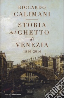 Storia del ghetto di Venezia. (1516-2016) libro di Calimani Riccardo