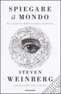 Spiegare il mondo. La scoperta della scienza moderna libro di Weinberg Steven