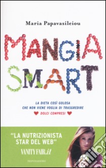 Mangia smart. La dieta così golosa che non viene voglia di trasgredire libro di Papavasileiou Maria