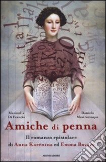 Amiche di penna. Il romanzo epistolare di Anna Karénina ed Emma Bovary libro di Di Francia Marosella; Mastrocinque Daniela