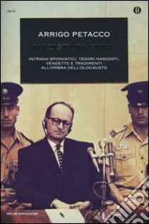 Nazisti in fuga. Intrighi spionistici; tesori nascosti; vendette e tradimenti all'ombra dell'Olocausto libro di Petacco Arrigo