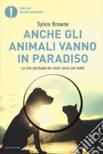 Anche gli animali vanno in paradiso. La vita spirituale dei nostri amici più fedeli libro di Browne Sylvia