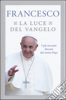 La luce del Vangelo. I più toccanti discorsi del nostro papa libro di Francesco (Jorge Mario Bergoglio); Vigini G. (cur.)