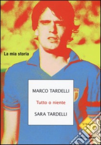 Tutto o niente. La mia storia libro di Tardelli Marco; Tardelli Sara