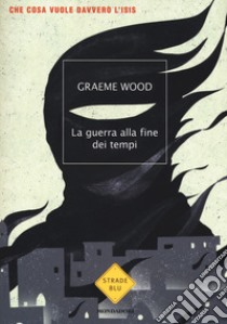 La guerra alla fine dei tempi. Che cosa vuole davvero l'ISIS libro di Wood Graeme