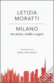 Milano tra storia, realtà e sogno. Conversazione con Maria Luisa Agnese libro di Moratti Letizia; Agnese M. Luisa