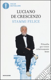 Stammi felice. Filosofia per vivere relativamente bene libro di De Crescenzo Luciano