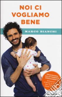 Noi ci vogliamo bene. Gravidanza, allattamento, svezzamento: emozioni, scienza e ricette per mamma, papà e bebè libro di Bianchi Marco