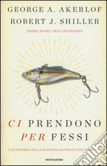 Ci prendono per fessi. L'economia della manipolazione e del'inganno libro di Akerlof George A.; Shiller Robert J.