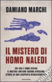 Il mistero di Homo naledi. Chi era e come viveva il nostro lontano cugino africano: storia di una scoperta rivoluzionaria libro di Marchi Damiano; Barigozzi Adelaide