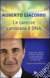 Le carezze cambiano il DNA. Il segreto dell'epigenetica libro di Giacobbo Roberto