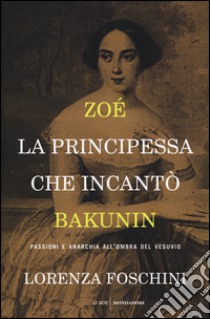 Zoé, la principessa che incantò Bakunin. Passioni e anarchia all'ombra del Vesuvio libro di Foschini Lorenza