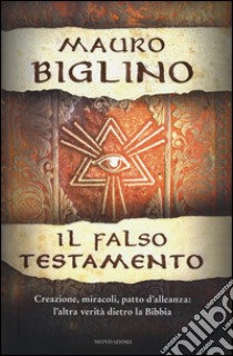 Il falso testamento. Creazione, miracoli, patto d'allenza: l'altra verità dietro la Bibbia libro di Biglino Mauro