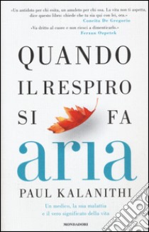 Quando il respiro si fa aria. Un medico, la sua malattia e il vero significato della vita libro di Kalanithi Paul