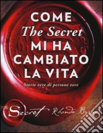 Come «The secret» mi ha cambiato la vita. Storie vere di persone vere libro di Byrne Rhonda