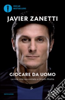 Giocare da uomo. La mia vita raccontata a Gianni Riotta libro di Zanetti Javier; Riotta Gianni