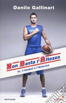 NBA. Non basta l'altezza. Io, il basket e l'America libro di Gallinari Danilo