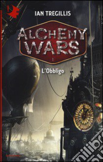 L'obbligo. Alchemy Wars. Vol. 1 libro di Tregillis Ian