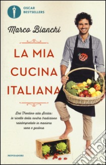 La mia cucina italiana. Dal Trentino alla Sicilia: le ricette della nostra tradizione reinterpretate in maniera sana e gustosa libro di Bianchi Marco