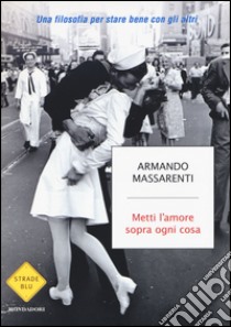 Metti l'amore sopra ogni cosa. Una filosofia per stare bene con gli altri libro di Massarenti Armando