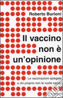 Il vaccino non è un'opinione. Le vaccinazioni spiegate a chi proprio non le vuole capire libro di Burioni Roberto