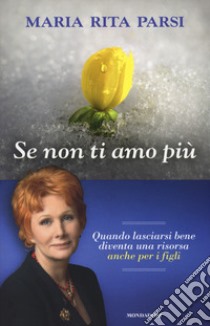 Se non ti amo più. Quando lasciarsi bene diventa una risorsa anche per i figli libro di Parsi Maria Rita