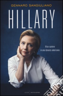 Hillary. Vita e potere in una dynasty americana libro di Sangiuliano Gennaro