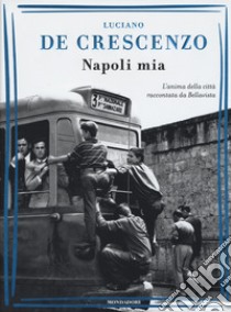 Napoli mia. L'anima della città raccontata da Bellavista libro di De Crescenzo Luciano