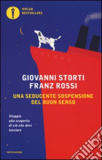 Una seducente sospensione del buon senso. Viaggio alla scoperta di ciò che devi lasciare libro di Storti Giovanni; Rossi Franz