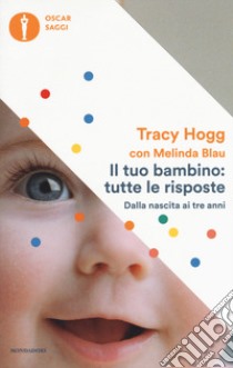 Il tuo bambino: tutte le risposte. Dalla nascita ai tre anni libro di Hogg Tracy; Blau Melinda