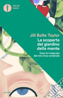 La scoperta del giardino della mente. Cosa ho imparato dal mio ictus cerebrale libro di Taylor Jill Bolte