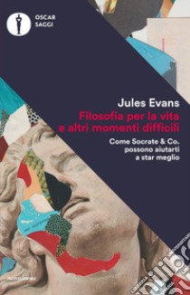 Filosofia per la vita e altri momenti difficili. Come Socrate & Co. possono aiutarti a stare meglio libro di Evans Jules