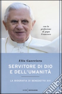 Servitore di Dio e dell'umanità. La biografia di Benedetto XVI libro di Guerriero Elio