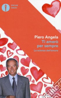 Ti amerò per sempre. La scienza dell'amore libro di Angela Piero