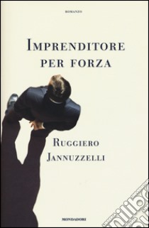 Imprenditore per forza libro di Jannuzzelli Ruggiero