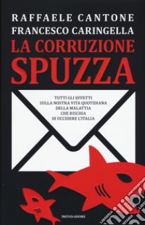 La corruzione spuzza. Tutti gli effetti sulla nostra vita quotidiana della malattia che rischia di uccidere l'Italia libro di Cantone Raffaele; Caringella Francesco