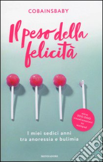 Il peso della felicità. I miei sedici anni tra anoressia e bulimia libro di Cobainsbaby