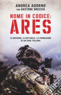 Nome in codice: Ares. Le missioni, le battaglie, la formazione di un eroe italiano libro di Adorno Andrea; Breccia Gastone