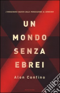 Un mondo senza ebrei. L'immaginario nazista dalla persecuzione al genocidio libro di Confino Alon