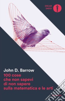 100 cose che non sapevi di non sapere sulla matematica e le arti libro di Barrow John D.