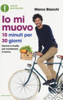 Io mi muovo. 10 minuti per 30 giorni: esercizi e ricette per mantenersi in forma libro di Bianchi Marco