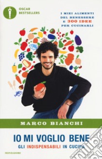 Io mi voglio bene. Gli indispensabili in cucina: i miei alimenti del benessere e 300 idee per cucinarli libro di Bianchi Marco