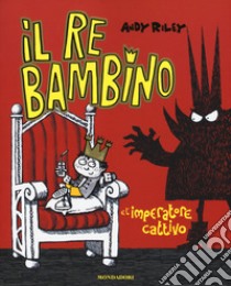 Il re bambino e l'imperatore cattivo. Ediz. illustrata libro di Riley Andy